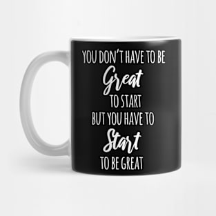 You Don't Have To Be Great To Start But You Have To Start To Be Great Mug